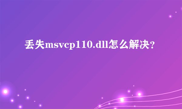 丢失msvcp110.dll怎么解决？