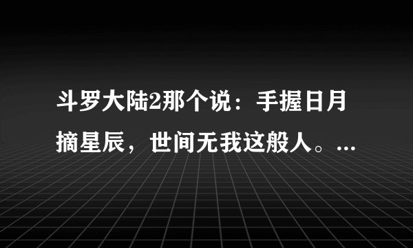 斗罗大陆2那个说：手握日月摘星辰，世间无我这般人。那个是谁？