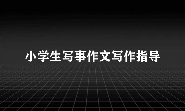 小学生写事作文写作指导