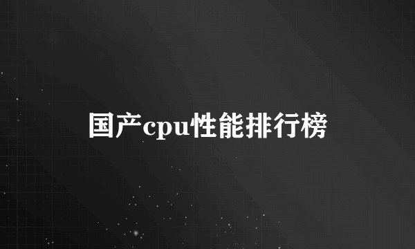 国产cpu性能排行榜