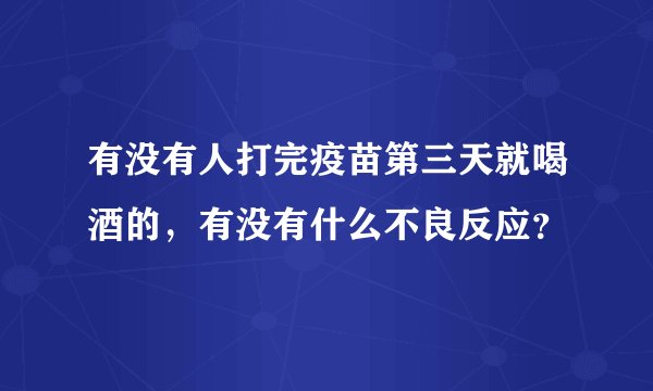 有没有人打完疫苗第三天就喝酒的，有没有什么不良反应？