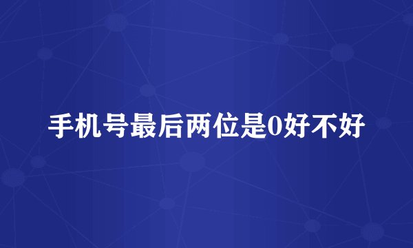 手机号最后两位是0好不好