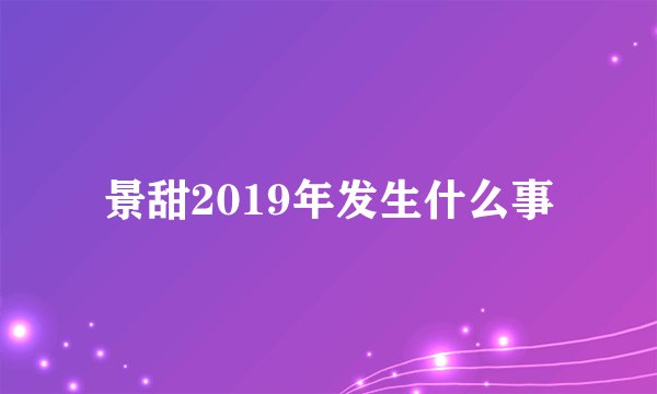 景甜2019年发生什么事