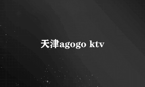 天津agogo ktv