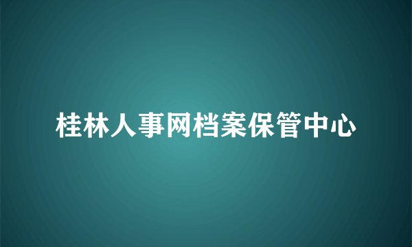 桂林人事网档案保管中心