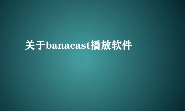 关于banacast播放软件