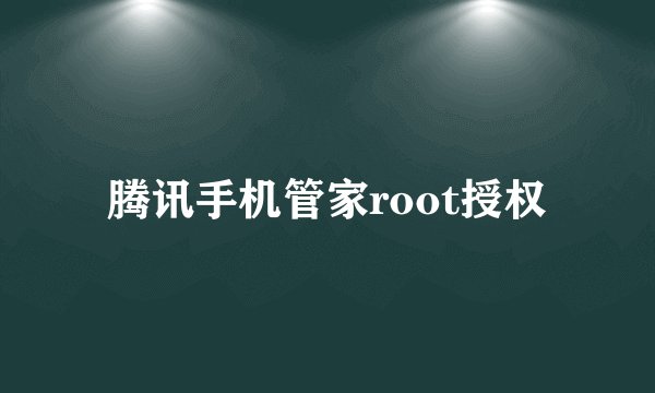 腾讯手机管家root授权