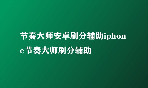 节奏大师安卓刷分辅助iphone节奏大师刷分辅助