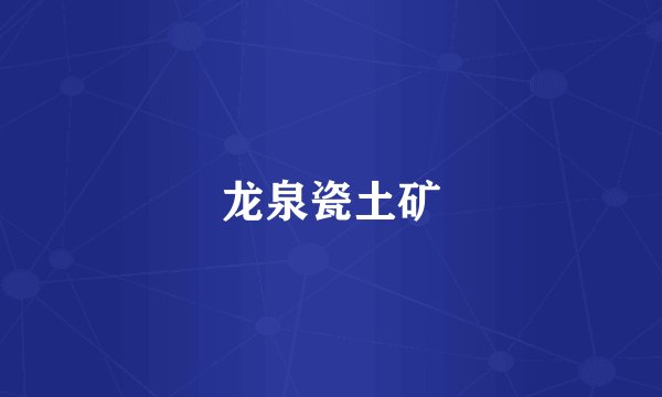 龙泉瓷土矿