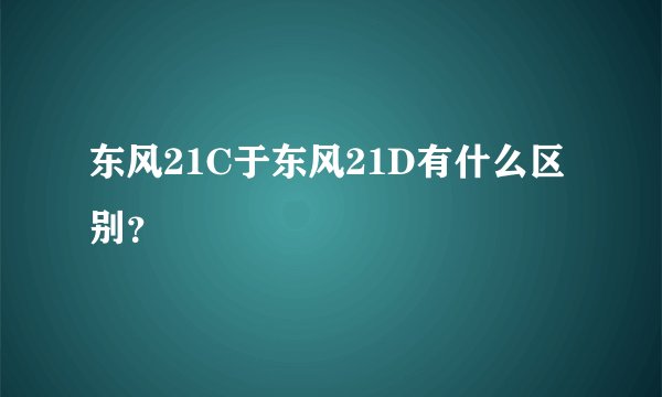 东风21C于东风21D有什么区别？