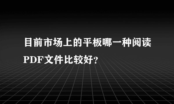 目前市场上的平板哪一种阅读PDF文件比较好？