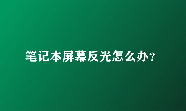 笔记本屏幕反光怎么办？