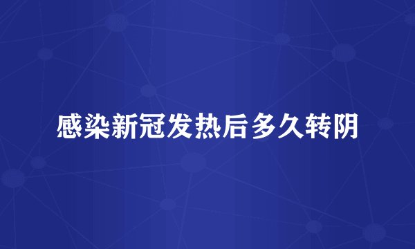 感染新冠发热后多久转阴