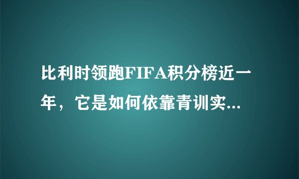 比利时领跑FIFA积分榜近一年，它是如何依靠青训实现崛起的？