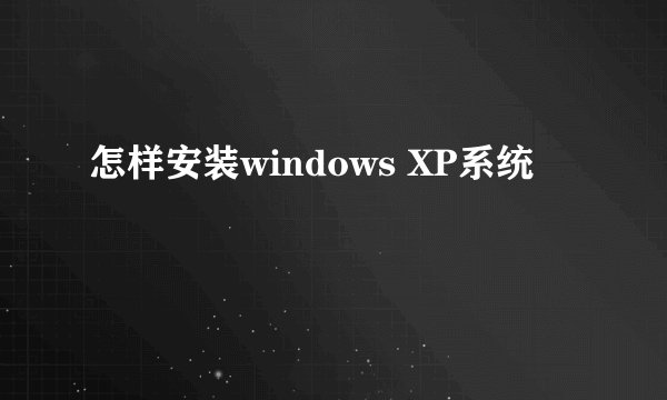 怎样安装windows XP系统