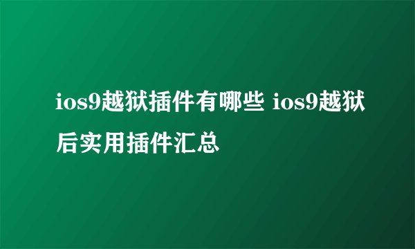 ios9越狱插件有哪些 ios9越狱后实用插件汇总