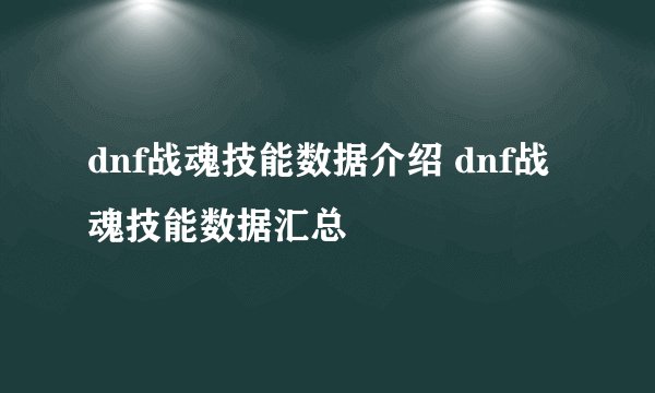 dnf战魂技能数据介绍 dnf战魂技能数据汇总