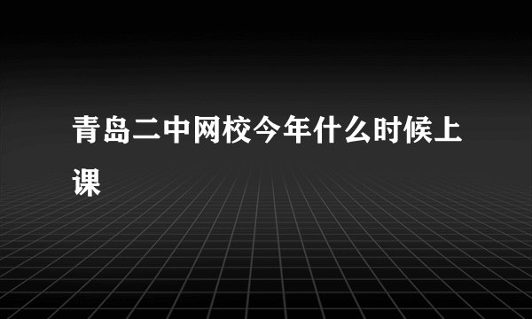 青岛二中网校今年什么时候上课