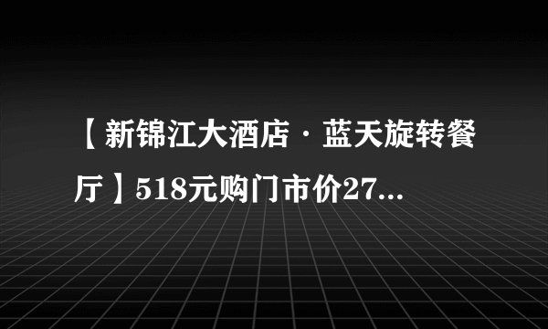【新锦江大酒店·蓝天旋转餐厅】518元购门市价2753元3人套餐~魔都环境榜第⑤名！360°俯瞰城市美景的梦幻奢华水晶宫！
