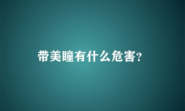 带美瞳有什么危害？