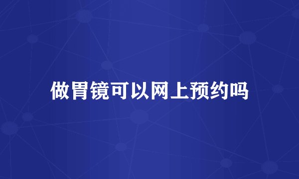 做胃镜可以网上预约吗