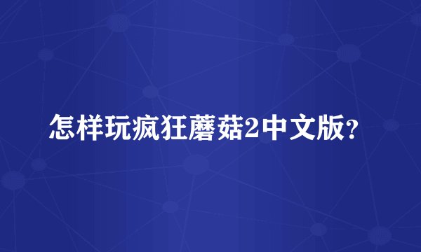 怎样玩疯狂蘑菇2中文版？