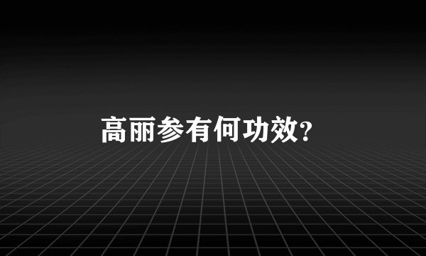 高丽参有何功效？