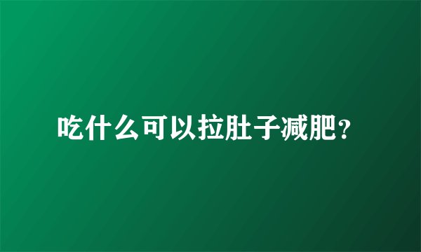 吃什么可以拉肚子减肥？