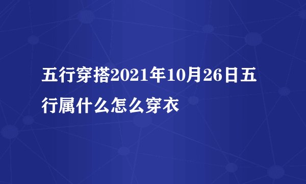 五行穿搭2021年10月26日五行属什么怎么穿衣