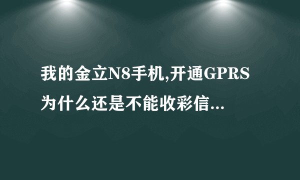 我的金立N8手机,开通GPRS为什么还是不能收彩信,也不能上网