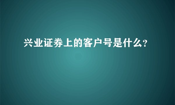 兴业证券上的客户号是什么？