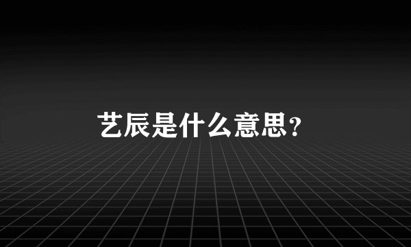 艺辰是什么意思？