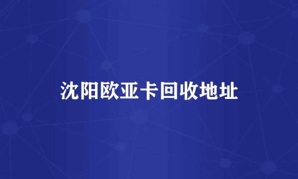 沈阳欧亚卡回收地址