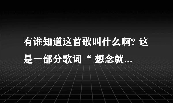 有谁知道这首歌叫什么啊? 这是一部分歌词“ 想念就在回忆里等待· 已渐渐变成习惯· 没有你的日夜没有安全