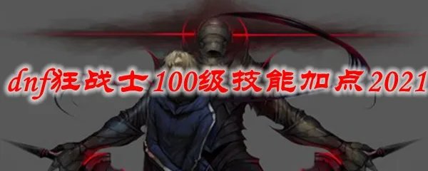 dnf狂战士100级技能加点2021