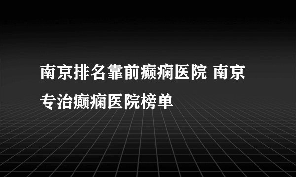 南京排名靠前癫痫医院 南京专治癫痫医院榜单