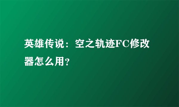 英雄传说：空之轨迹FC修改器怎么用？