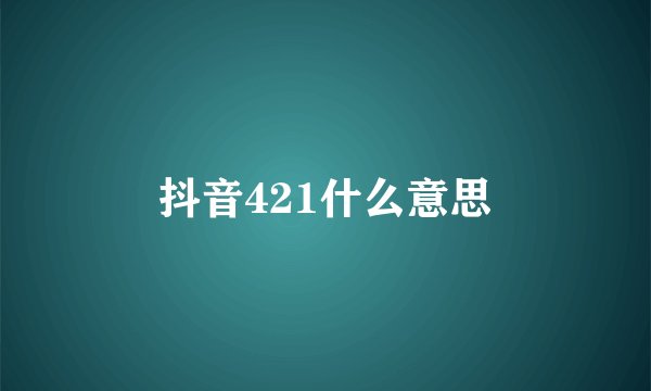 抖音421什么意思