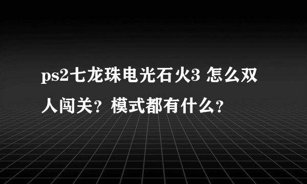 ps2七龙珠电光石火3 怎么双人闯关？模式都有什么？