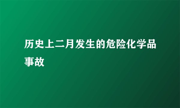 历史上二月发生的危险化学品事故