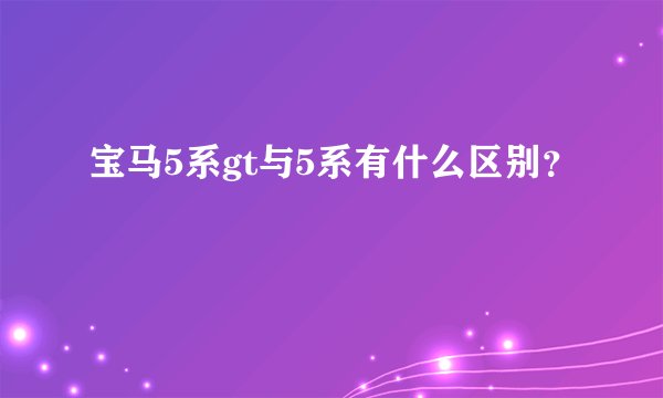 宝马5系gt与5系有什么区别？