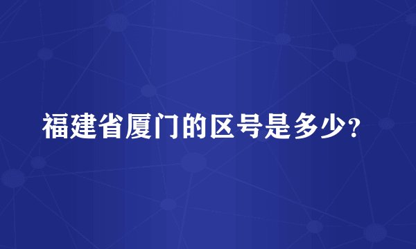 福建省厦门的区号是多少？