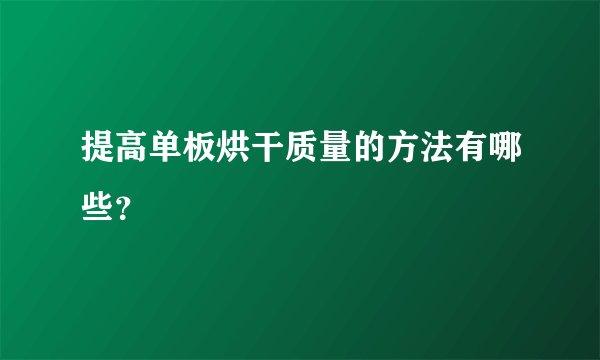 提高单板烘干质量的方法有哪些？