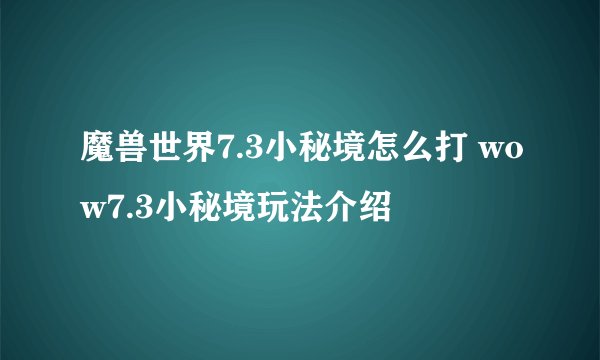 魔兽世界7.3小秘境怎么打 wow7.3小秘境玩法介绍