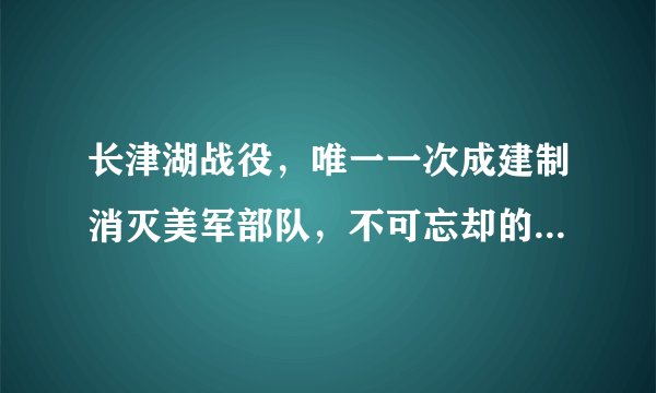 长津湖战役，唯一一次成建制消灭美军部队，不可忘却的民族记忆