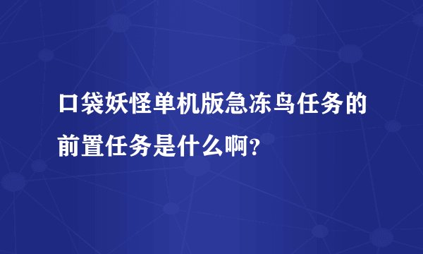 口袋妖怪单机版急冻鸟任务的前置任务是什么啊？