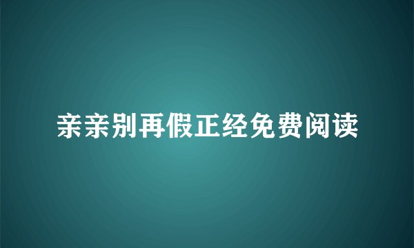 亲亲别再假正经免费阅读
