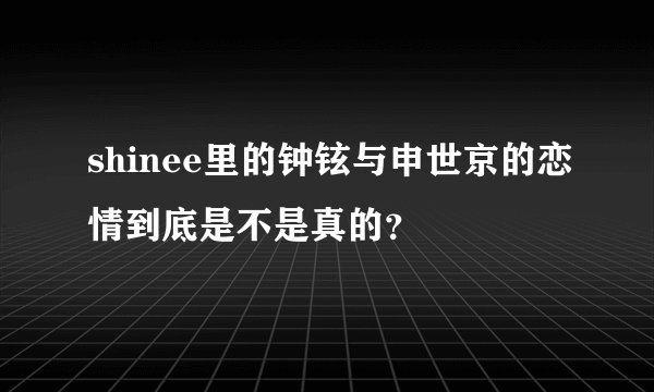 shinee里的钟铉与申世京的恋情到底是不是真的？