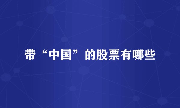 带“中国”的股票有哪些
