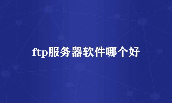 ftp服务器软件哪个好